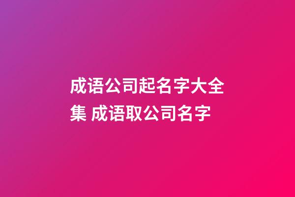 成语公司起名字大全集 成语取公司名字-第1张-公司起名-玄机派
